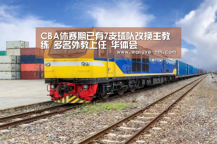 CBA休赛期已有7支球队改换主教练 多名外教上任_华体会(图3) 华体会登陆